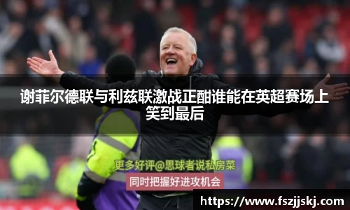 谢菲尔德联与利兹联激战正酣谁能在英超赛场上笑到最后