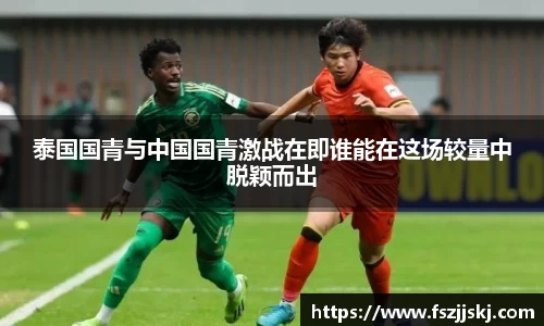 泰国国青与中国国青激战在即谁能在这场较量中脱颖而出