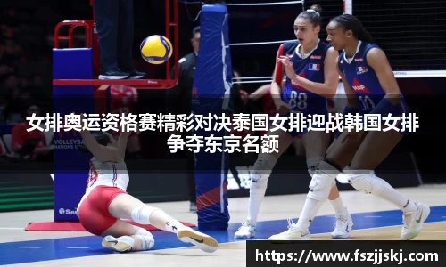 女排奥运资格赛精彩对决泰国女排迎战韩国女排争夺东京名额